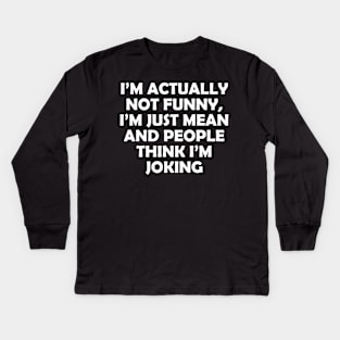 I’M ACTUALLY NOT FUNNY, I’M JUST MEAN AND PEOPLE THINK I’M JOKING Kids Long Sleeve T-Shirt